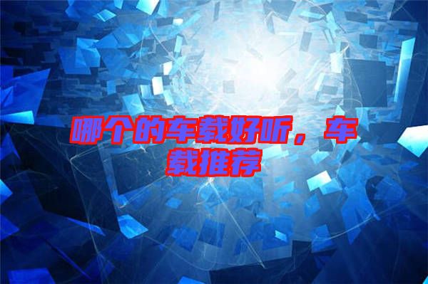 哪個(gè)的車載好聽，車載推薦