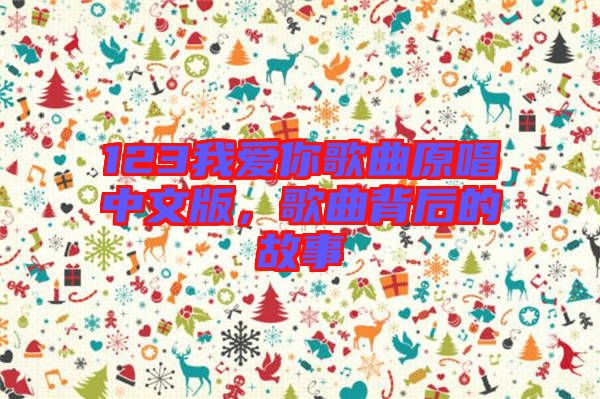 123我愛你歌曲原唱中文版，歌曲背后的故事