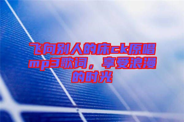 飛向別人的床ck原唱mp3歌詞，享受浪漫的時光