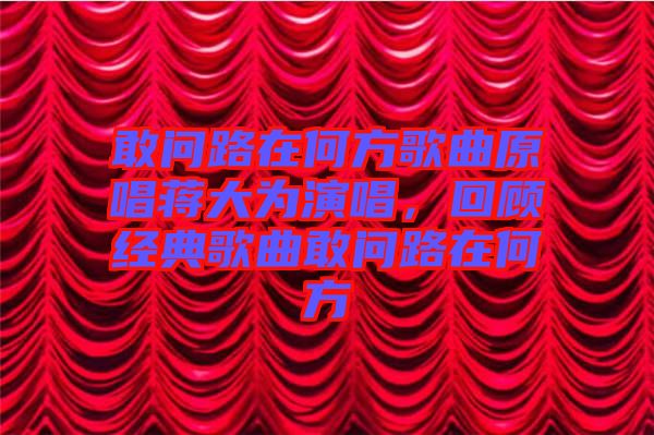敢問路在何方歌曲原唱蔣大為演唱，回顧經(jīng)典歌曲敢問路在何方