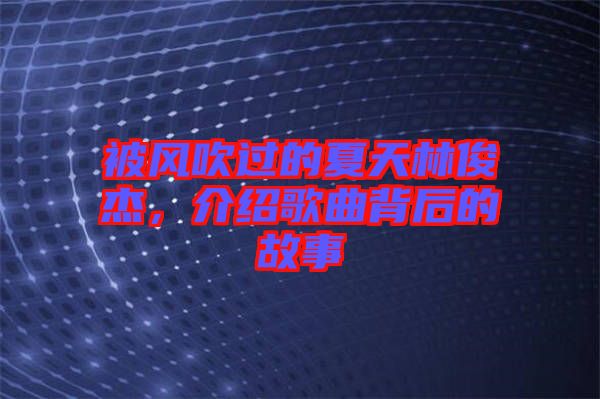 被風(fēng)吹過(guò)的夏天林俊杰，介紹歌曲背后的故事