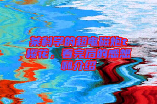 某科學(xué)的超電磁炮t櫻花，看完后的感想和介紹