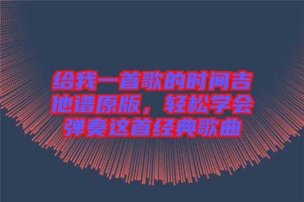 給我一首歌的時(shí)間吉他譜原版，輕松學(xué)會(huì)彈奏這首經(jīng)典歌曲