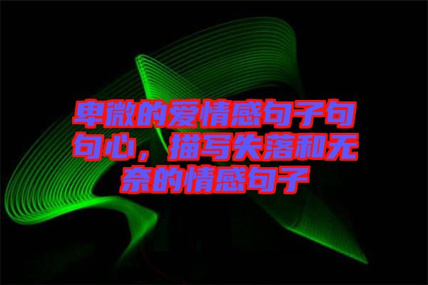 卑微的愛(ài)情感句子句句心，描寫失落和無(wú)奈的情感句子