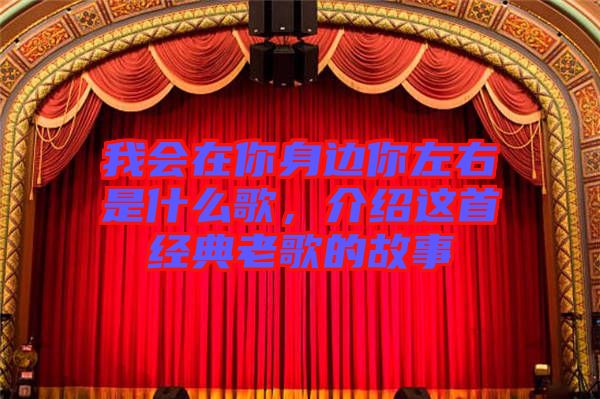我會在你身邊你左右是什么歌，介紹這首經(jīng)典老歌的故事