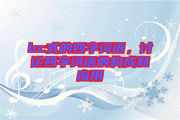 bc式的四字詞語(yǔ)，討論四字詞語(yǔ)的構(gòu)成和應(yīng)用