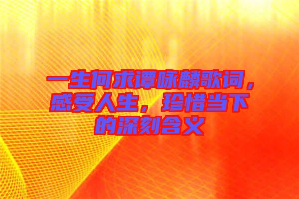 一生何求譚詠麟歌詞，感受人生，珍惜當下的深刻含義