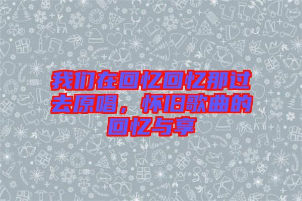 我們?cè)诨貞浕貞浤沁^(guò)去原唱，懷舊歌曲的回憶與享