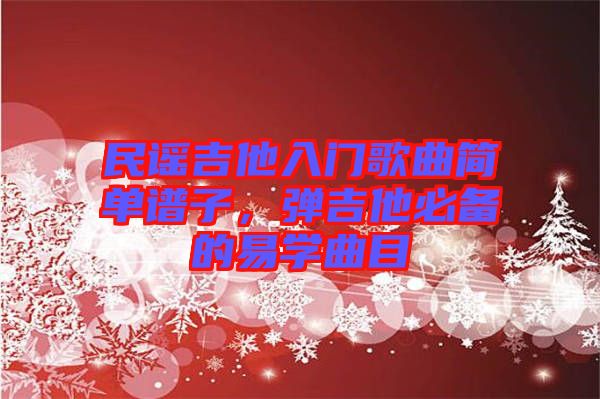 民謠吉他入門歌曲簡單譜子，彈吉他必備的易學(xué)曲目
