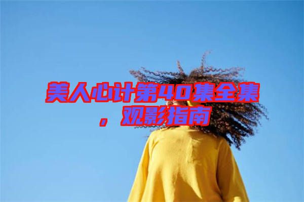 美人心計(jì)第40集全集，觀影指南