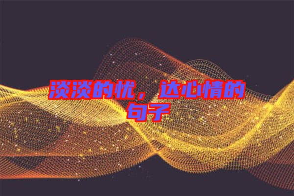 淡淡的憂，達(dá)心情的句子