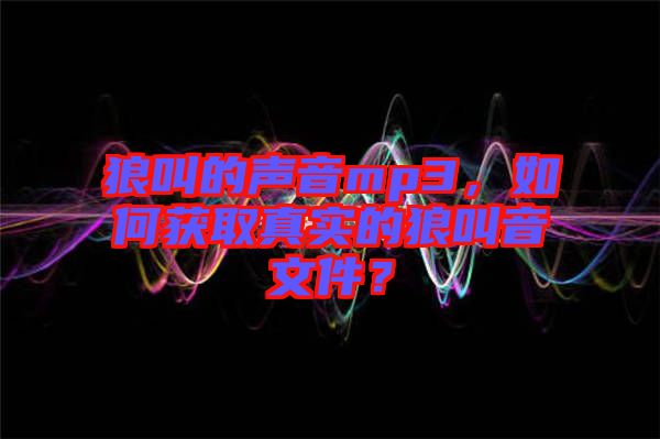 狼叫的聲音mp3，如何獲取真實的狼叫音文件？
