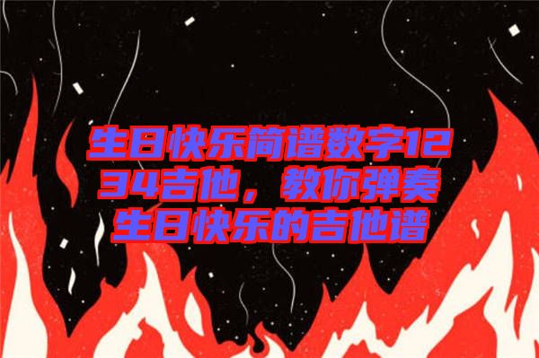 生日快樂簡譜數(shù)字1234吉他，教你彈奏生日快樂的吉他譜