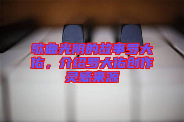 歌曲光陰的故事羅大佑，介紹羅大佑創(chuàng)作靈感來源