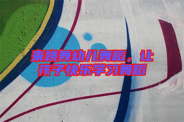 來跳舞幼兒舞蹈，讓孩子快樂學(xué)習(xí)舞蹈