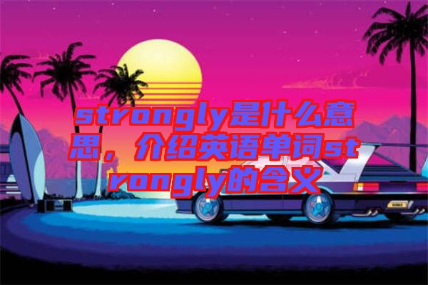 strongly是什么意思，介紹英語單詞strongly的含義
