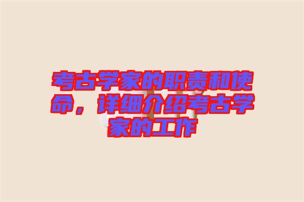 考古學(xué)家的職責(zé)和使命，詳細(xì)介紹考古學(xué)家的工作