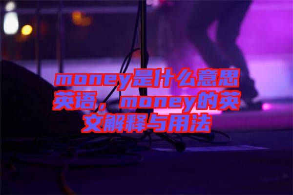 money是什么意思英語，money的英文解釋與用法