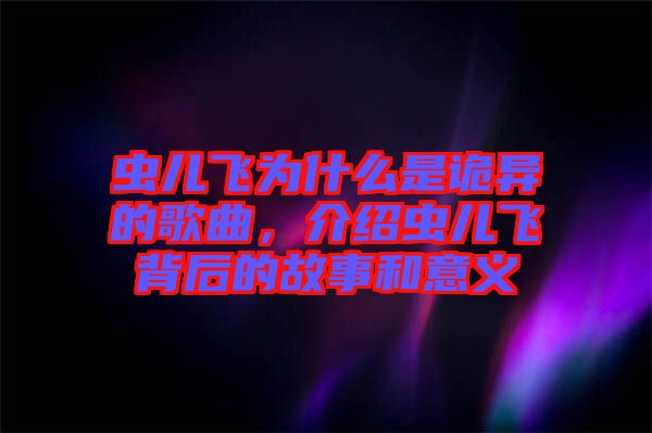 蟲兒飛為什么是詭異的歌曲，介紹蟲兒飛背后的故事和意義