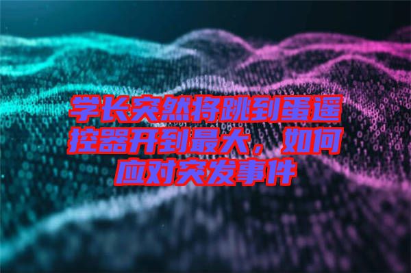 學(xué)長(zhǎng)突然將跳到蛋遙控器開(kāi)到最大，如何應(yīng)對(duì)突發(fā)事件