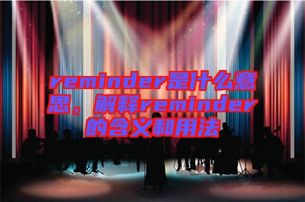 reminder是什么意思，解釋reminder的含義和用法