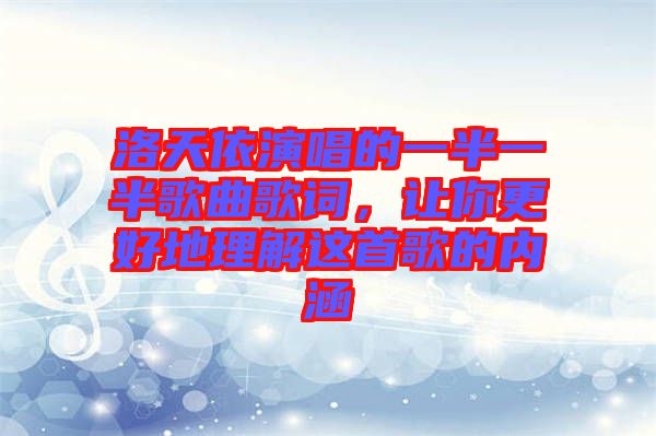 洛天依演唱的一半一半歌曲歌詞，讓你更好地理解這首歌的內(nèi)涵