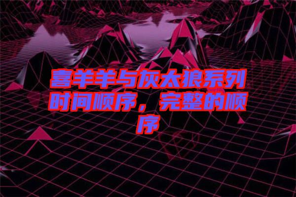 喜羊羊與灰太狼系列時(shí)間順序，完整的順序