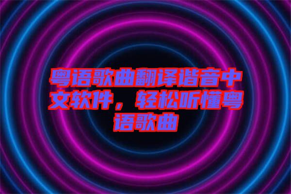 粵語(yǔ)歌曲翻譯諧音中文軟件，輕松聽(tīng)懂粵語(yǔ)歌曲