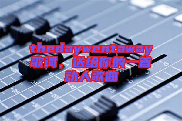 thedaywentaway歌詞，送給你的一首動(dòng)人歌曲