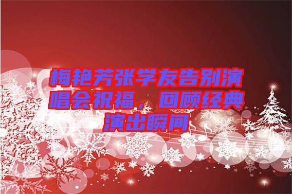 梅艷芳張學(xué)友告別演唱會(huì)祝福，回顧經(jīng)典演出瞬間