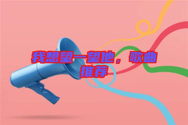 我想望一望他，歌曲推薦