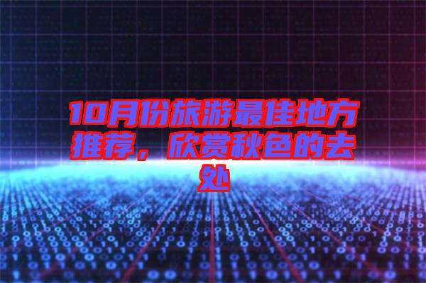 10月份旅游最佳地方推薦，欣賞秋色的去處