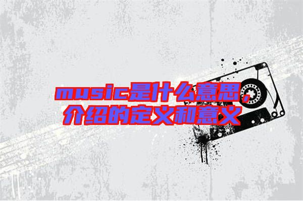 music是什么意思，介紹的定義和意義