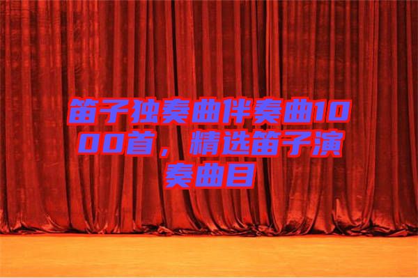 笛子獨(dú)奏曲伴奏曲1000首，精選笛子演奏曲目