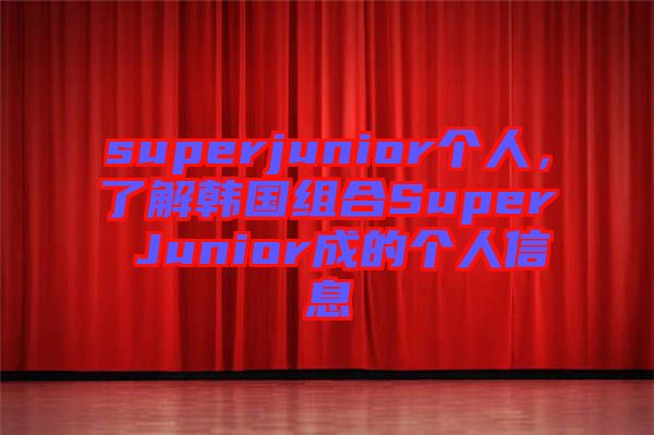 superjunior個人，了解韓國組合Super Junior成的個人信息