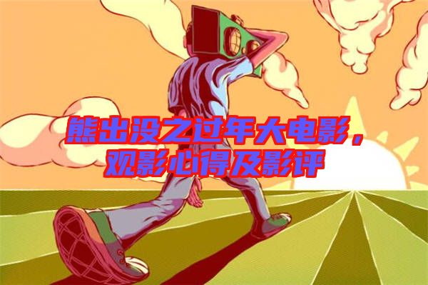 熊出沒之過年大電影，觀影心得及影評