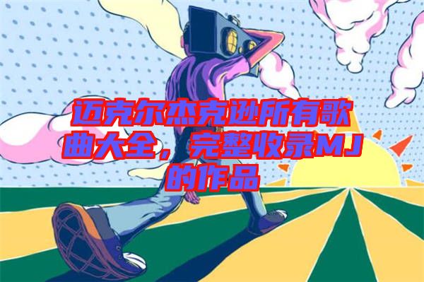 邁克爾杰克遜所有歌曲大全，完整收錄MJ的作品