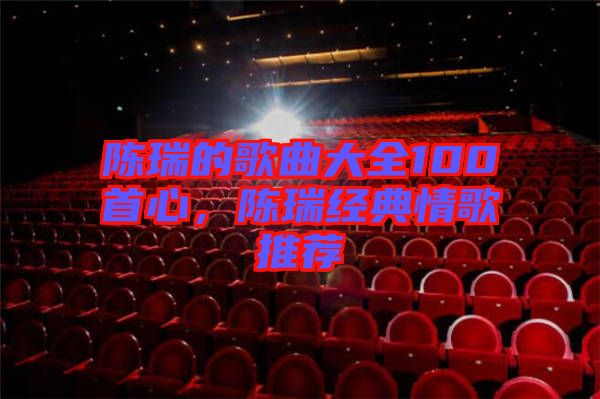 陳瑞的歌曲大全100首心，陳瑞經(jīng)典情歌推薦