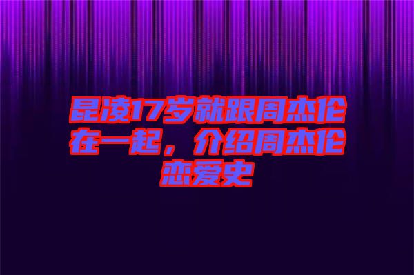 昆凌17歲就跟周杰倫在一起，介紹周杰倫戀愛史