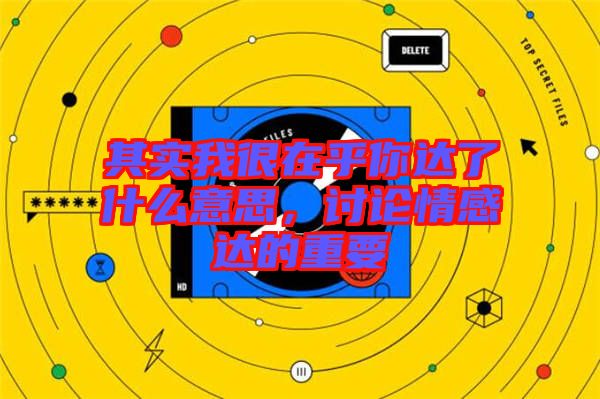 其實(shí)我很在乎你達(dá)了什么意思，討論情感達(dá)的重要