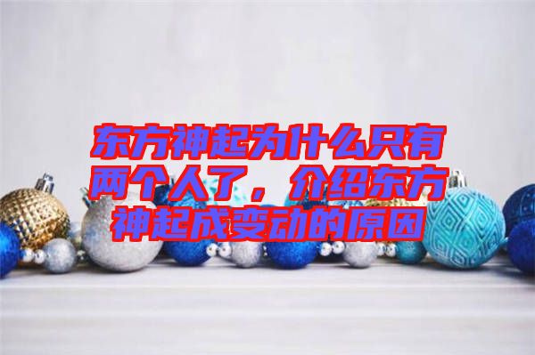 東方神起為什么只有兩個人了，介紹東方神起成變動的原因