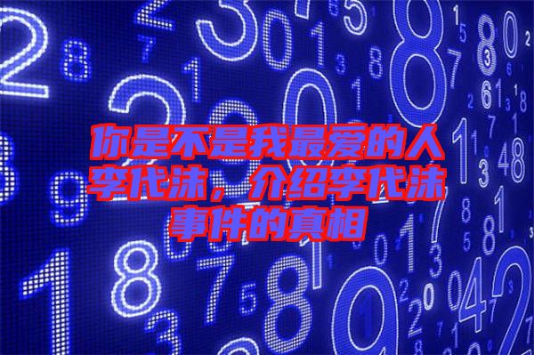 你是不是我最愛的人李代沫，介紹李代沫事件的真相