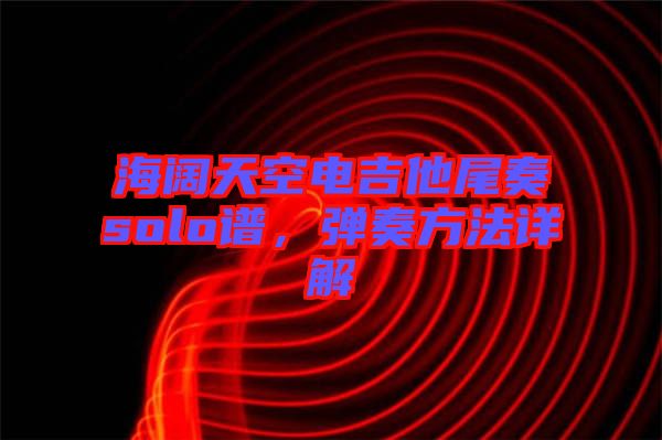 海闊天空電吉他尾奏solo譜，彈奏方法詳解