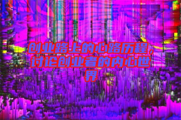 創(chuàng)業(yè)路上的心路歷程，討論創(chuàng)業(yè)者的內(nèi)心世界