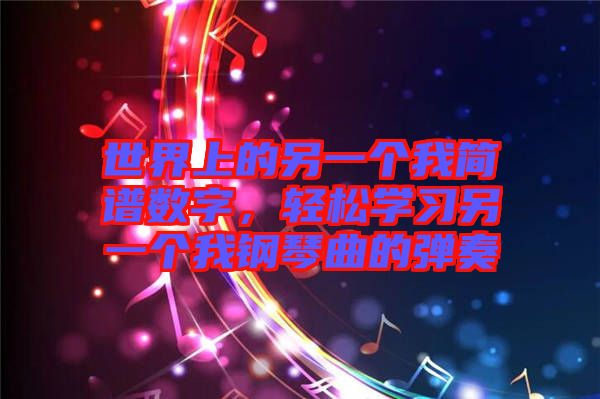 世界上的另一個我簡譜數(shù)字，輕松學習另一個我鋼琴曲的彈奏