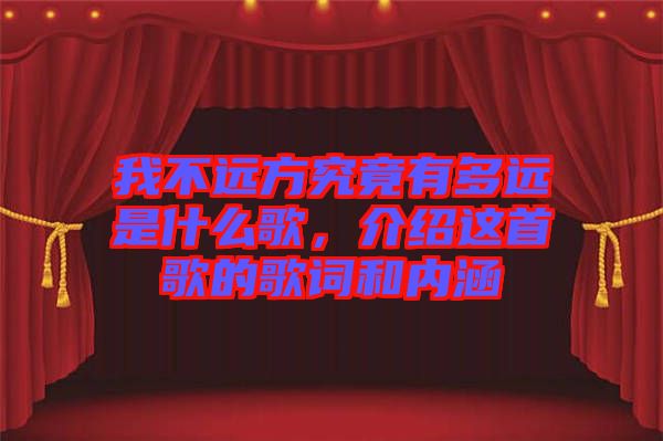 我不遠(yuǎn)方究竟有多遠(yuǎn)是什么歌，介紹這首歌的歌詞和內(nèi)涵