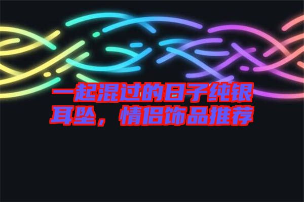 一起混過(guò)的日子純銀耳墜，情侶飾品推薦