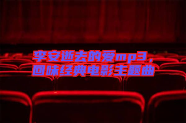 李安逝去的愛mp3，回味經(jīng)典電影主題曲