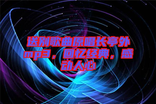 送別歌曲原唱長(zhǎng)亭外mp3，回憶經(jīng)典，感動(dòng)人心
