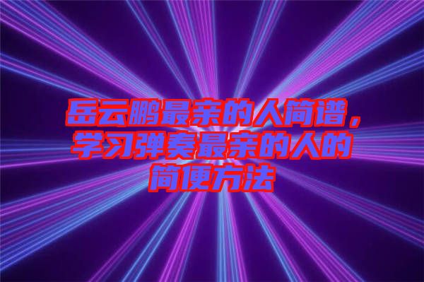 岳云鵬最親的人簡譜，學習彈奏最親的人的簡便方法